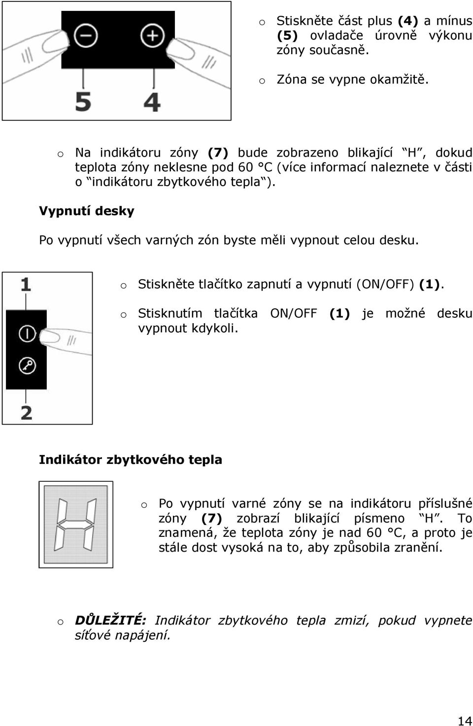 Vypnutí desky Po vypnutí všech varných zón byste měli vypnout celou desku. o Stiskněte tlačítko zapnutí a vypnutí (ON/OFF) (1).