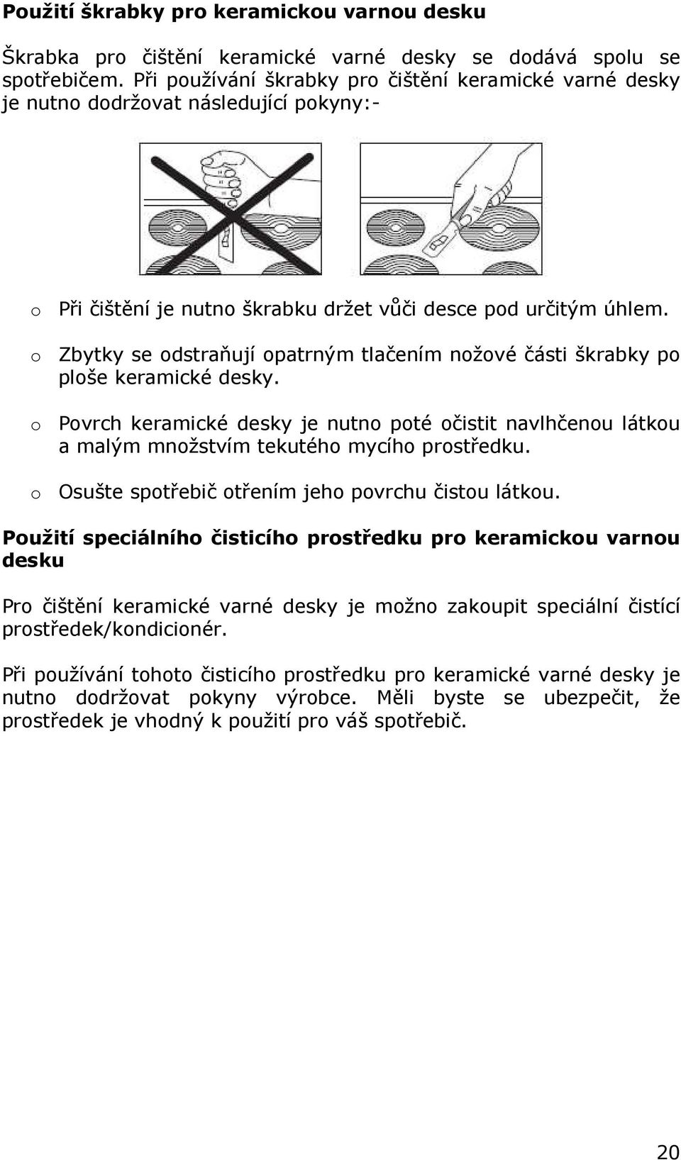 o Zbytky se odstraňují opatrným tlačením nožové části škrabky po ploše keramické desky. o Povrch keramické desky je nutno poté očistit navlhčenou látkou a malým množstvím tekutého mycího prostředku.