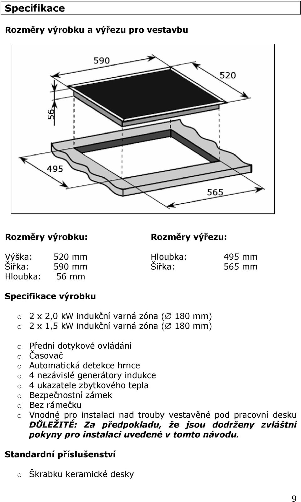 detekce hrnce o 4 nezávislé generátory indukce o 4 ukazatele zbytkového tepla o Bezpečnostní zámek o Bez rámečku o Vnodné pro instalaci nad trouby vestavěné