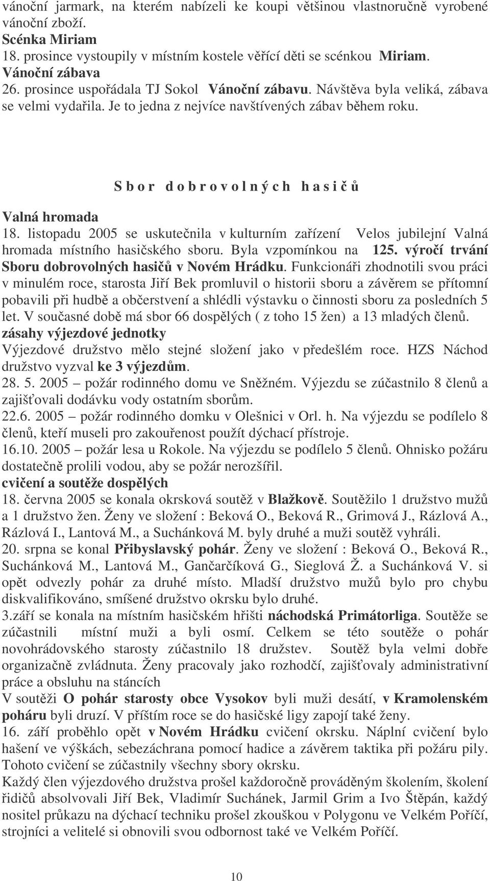 listopadu 2005 se uskutenila v kulturním zaízení Velos jubilejní Valná hromada místního hasiského sboru. Byla vzpomínkou na 125. výroí trvání Sboru dobrovolných hasi v Novém Hrádku.