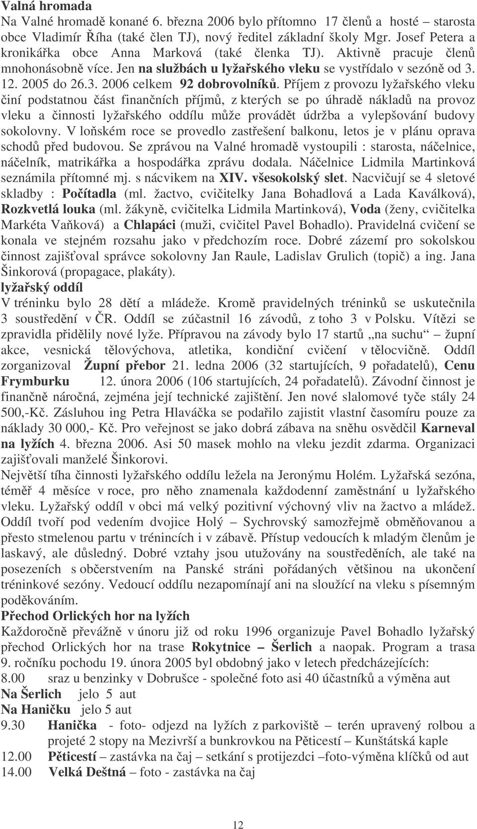 Píjem z provozu lyžaského vleku iní podstatnou ást finanních píjm, z kterých se po úhrad náklad na provoz vleku a innosti lyžaského oddílu mže provádt údržba a vylepšování budovy sokolovny.