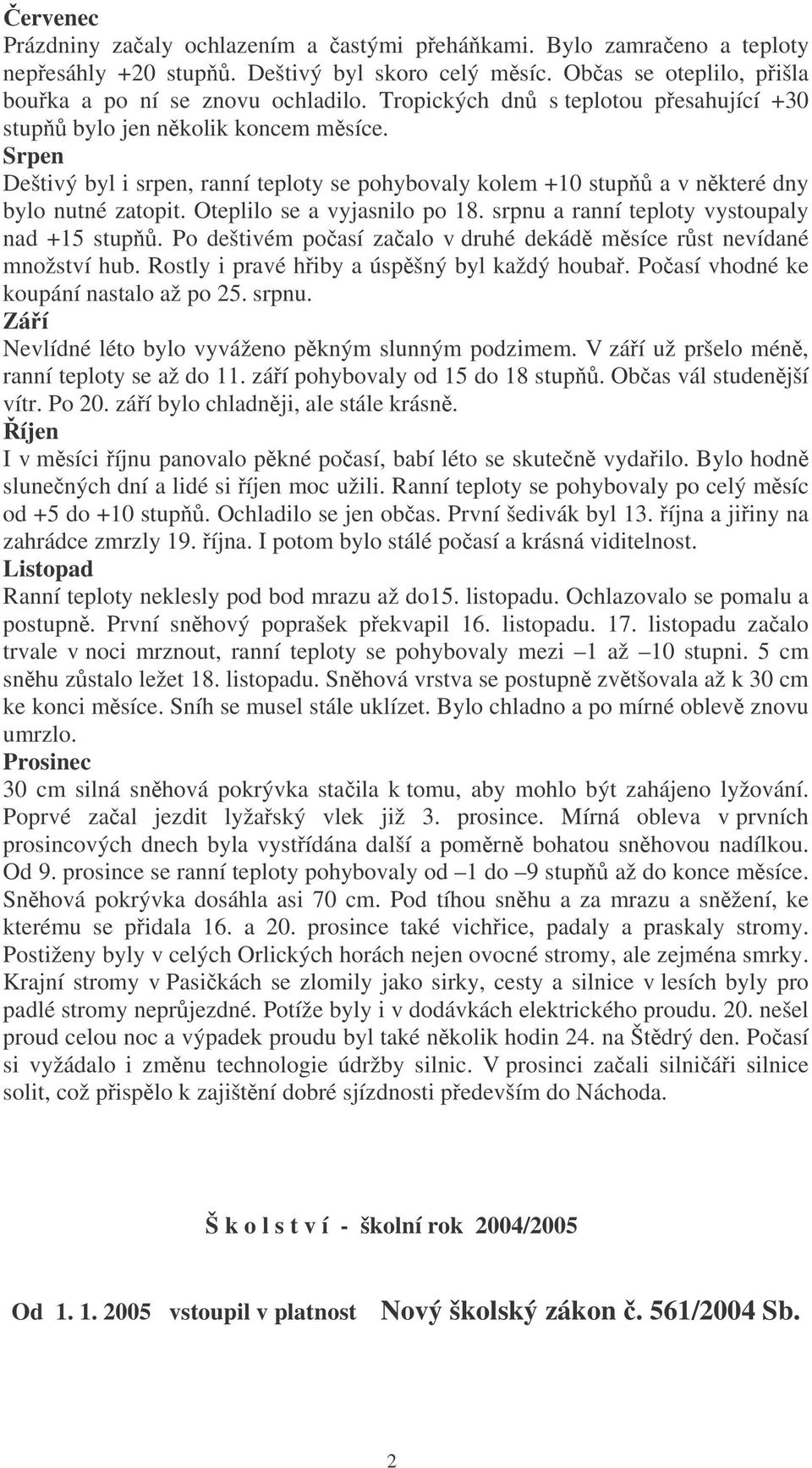 Oteplilo se a vyjasnilo po 18. srpnu a ranní teploty vystoupaly nad +15 stup. Po deštivém poasí zaalo v druhé dekád msíce rst nevídané množství hub. Rostly i pravé hiby a úspšný byl každý houba.