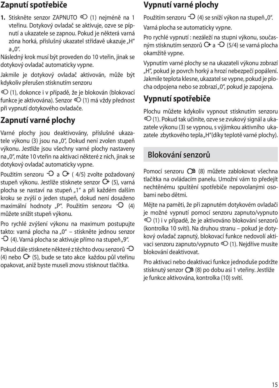 Jakmile je dotykový ovladač aktivován, může být kdykoliv přerušen stisknutím senzoru (1), dokonce i v případě, že je blokován (blokovací funkce je aktivována).