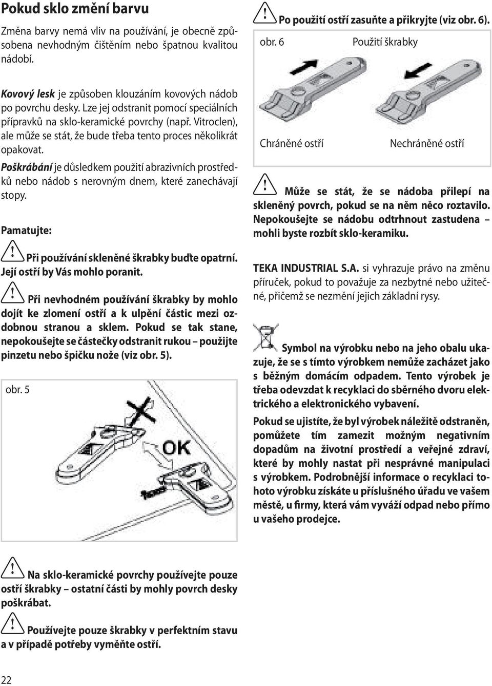 Vitroclen), ale může se stát, že bude třeba tento proces několikrát opakovat. Poškrábání je důsledkem použití abrazivních prostředků nebo nádob s nerovným dnem, které zanechávají stopy.