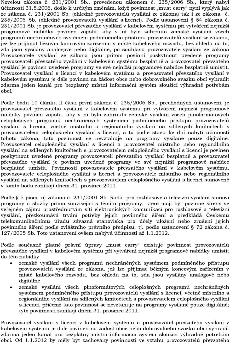 je provozovatel převzatého vysílání v kabelovém systému při vytváření nejnižší programové nabídky povinen zajistit, aby v ní bylo zahrnuto zemské vysílání všech programů nechráněných systémem