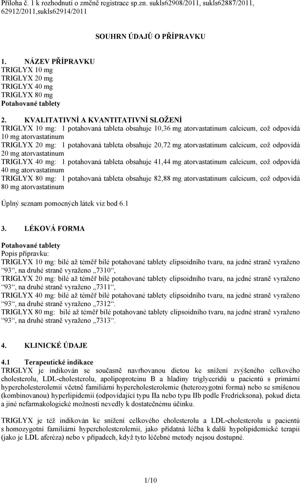 KVALITATIVNÍ A KVANTITATIVNÍ SLOŽENÍ TRIGLYX 10 mg: 1 potahovaná tableta obsahuje 10,36 mg atorvastatinum calcicum, což odpovídá 10 mg atorvastatinum TRIGLYX 20 mg: 1 potahovaná tableta obsahuje