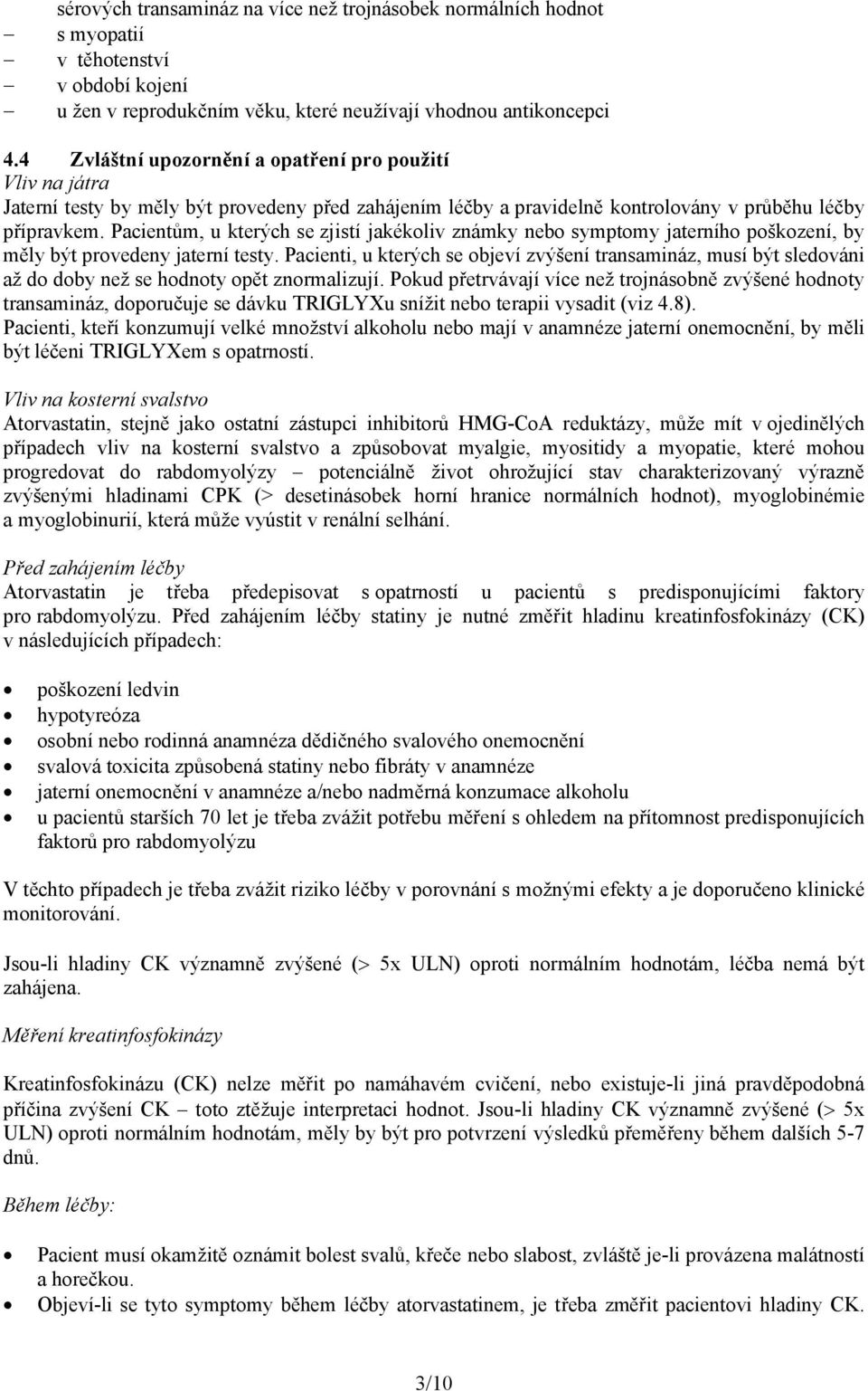 Pacientům, u kterých se zjistí jakékoliv známky nebo symptomy jaterního poškození, by měly být provedeny jaterní testy.