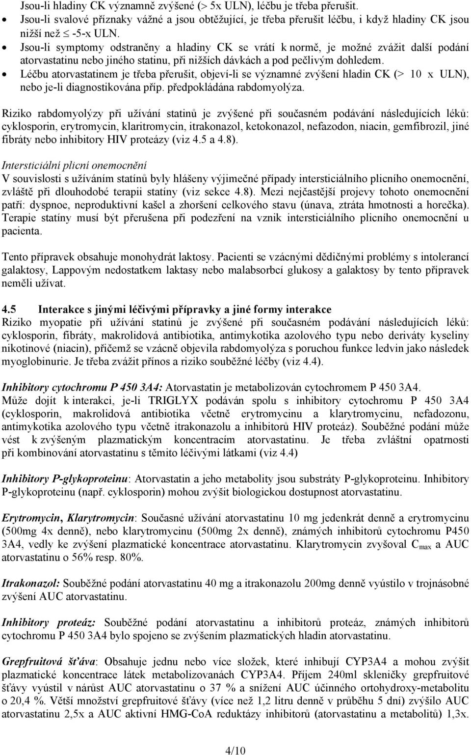 Léčbu atorvastatinem je třeba přerušit, objeví-li se významné zvýšení hladin CK (> 10 x ULN), nebo je-li diagnostikována příp. předpokládána rabdomyolýza.