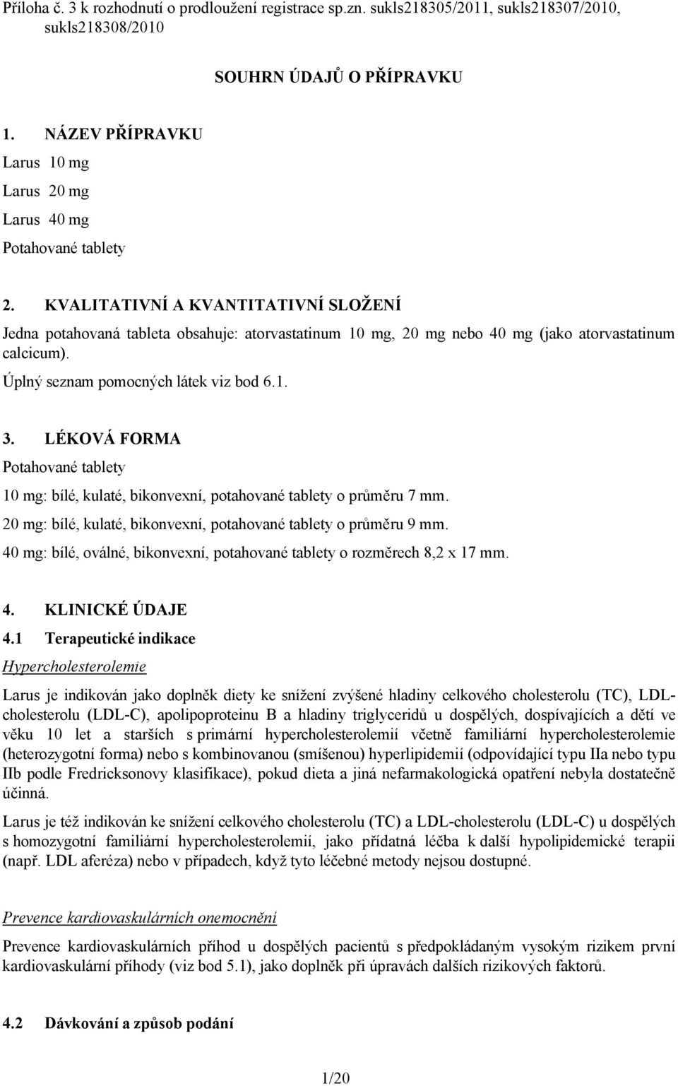 KVALITATIVNÍ A KVANTITATIVNÍ SLOŽENÍ Jedna potahovaná tableta obsahuje: atorvastatinum 10 mg, 20 mg nebo 40 mg (jako atorvastatinum calcicum). Úplný seznam pomocných látek viz bod 6.1. 3.