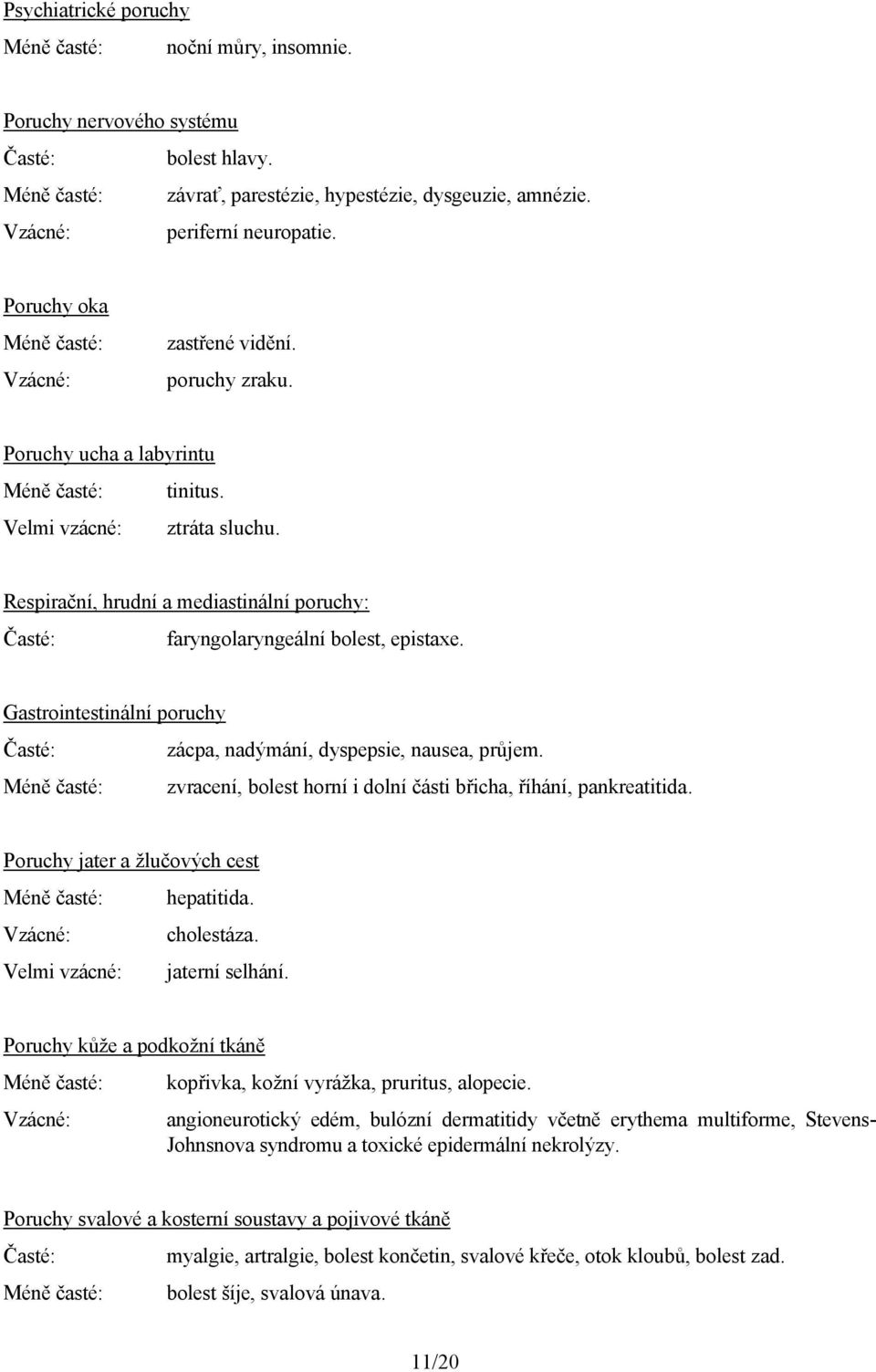 Respirační, hrudní a mediastinální poruchy: faryngolaryngeální bolest, epistaxe. Gastrointestinální poruchy zácpa, nadýmání, dyspepsie, nausea, průjem.