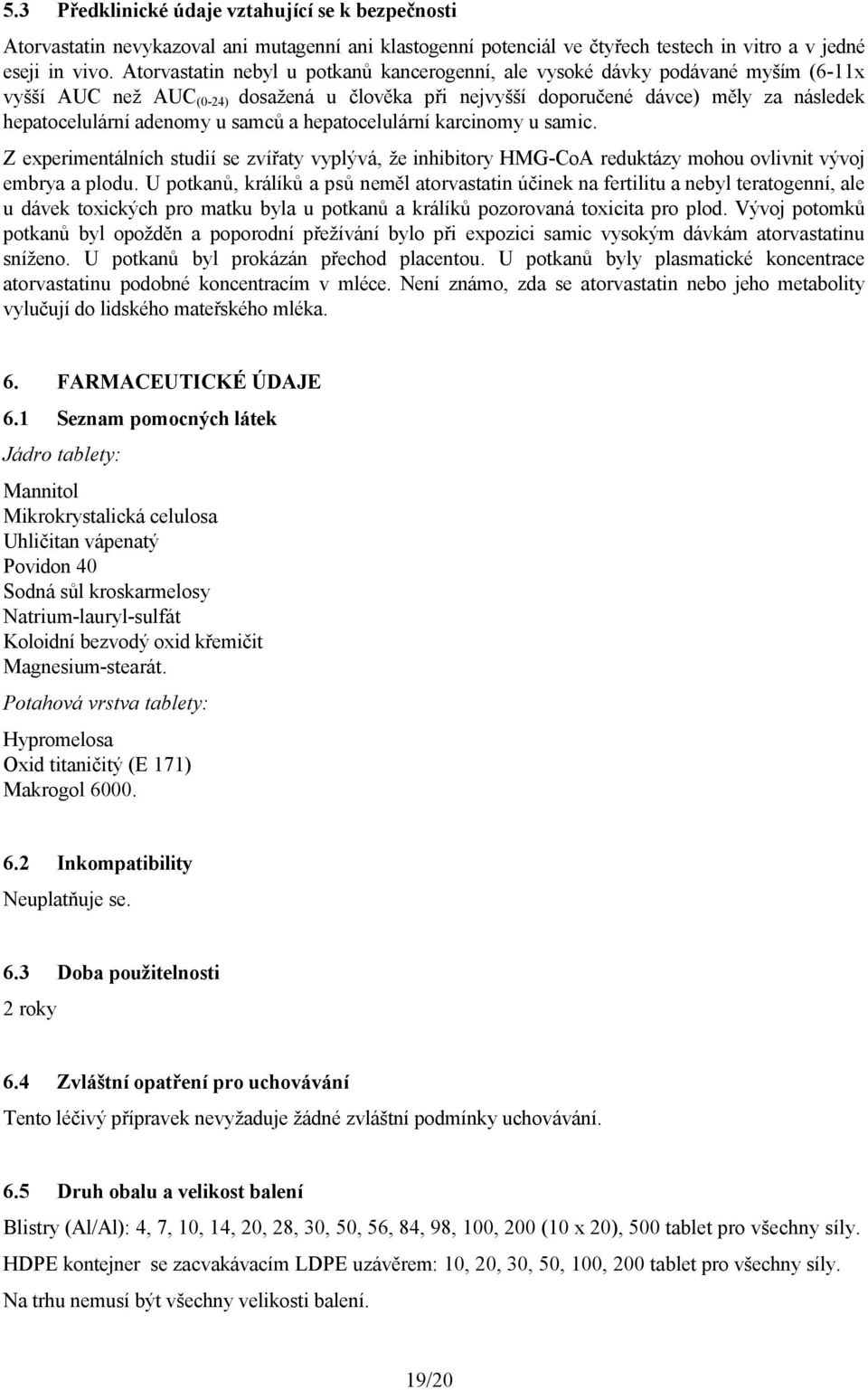 samců a hepatocelulární karcinomy u samic. Z experimentálních studií se zvířaty vyplývá, že inhibitory HMG-CoA reduktázy mohou ovlivnit vývoj embrya a plodu.