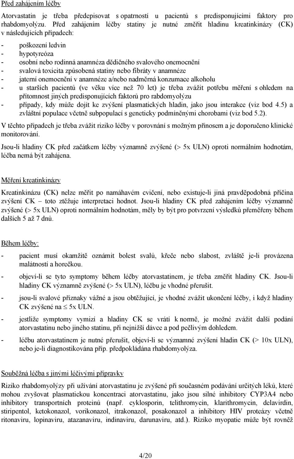 svalová toxicita způsobená statiny nebo fibráty v anamnéze - jaterní onemocnění v anamnéze a/nebo nadměrná konzumace alkoholu - u starších pacientů (ve věku více než 70 let) je třeba zvážit potřebu