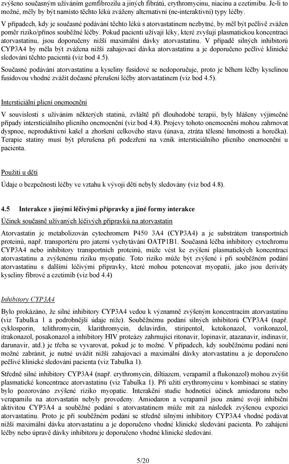 Pokud pacienti užívají léky, které zvyšují plasmatickou koncentraci atorvastatinu, jsou doporučeny nižší maximální dávky atorvastatinu.