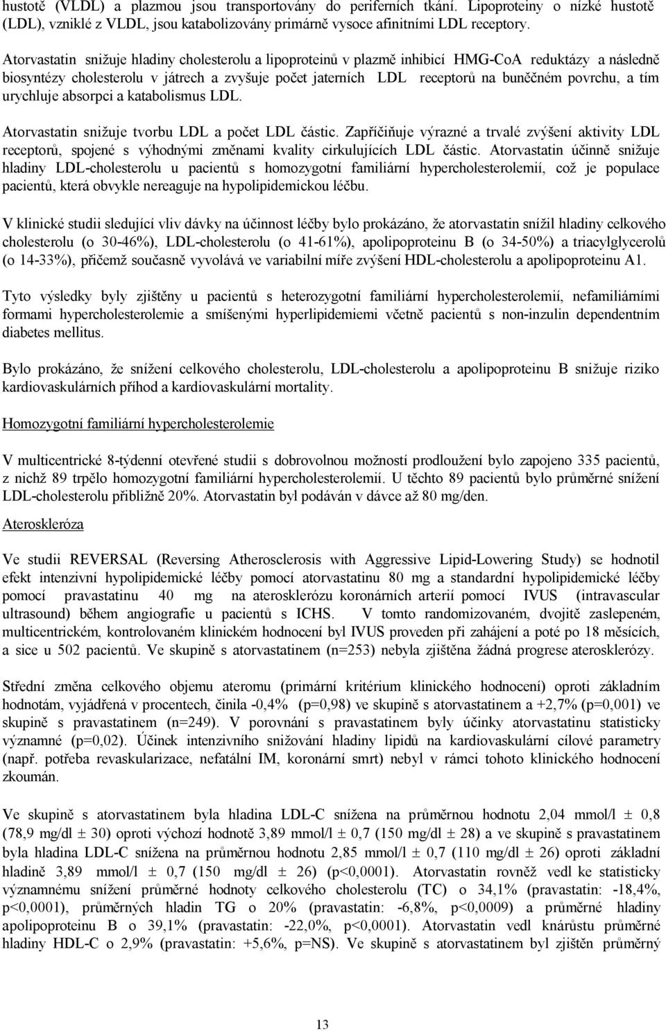 a tím urychluje absorpci a katabolismus LDL. Atorvastatin snižuje tvorbu LDL a počet LDL částic.