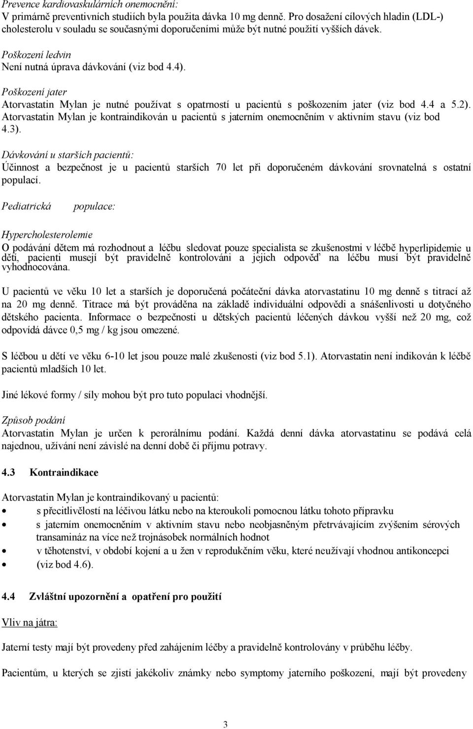 Poškození jater Atorvastatin Mylan je nutné používat s opatrností u pacientů s poškozením jater (viz bod 4.4 a 5.2).