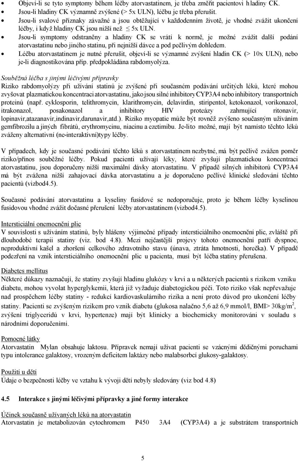 Jsou-li symptomy odstraněny a hladiny CK se vrátí k normě, je možné zvážit další podání atorvastatinu nebo jiného statinu, při nejnižší dávce a pod pečlivým dohledem.