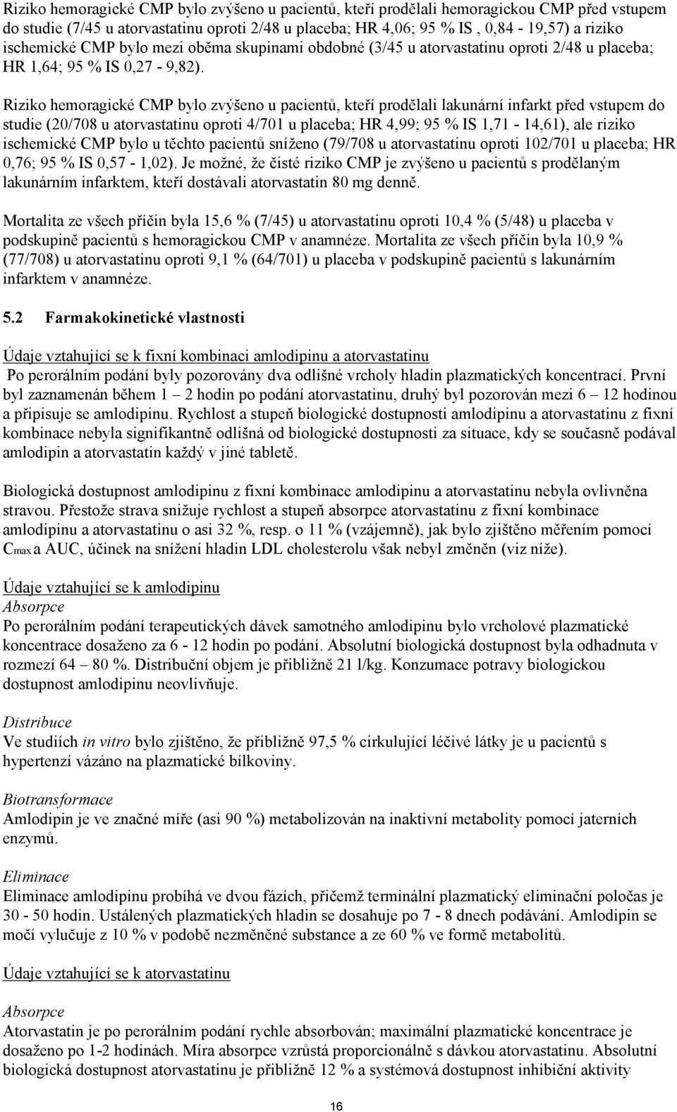 Riziko hemoragické CMP bylo zvýšeno u pacientů, kteří prodělali lakunární infarkt před vstupem do studie (20/708 u atorvastatinu oproti 4/701 u placeba; HR 4,99; 95 % IS 1,71-14,61), ale riziko