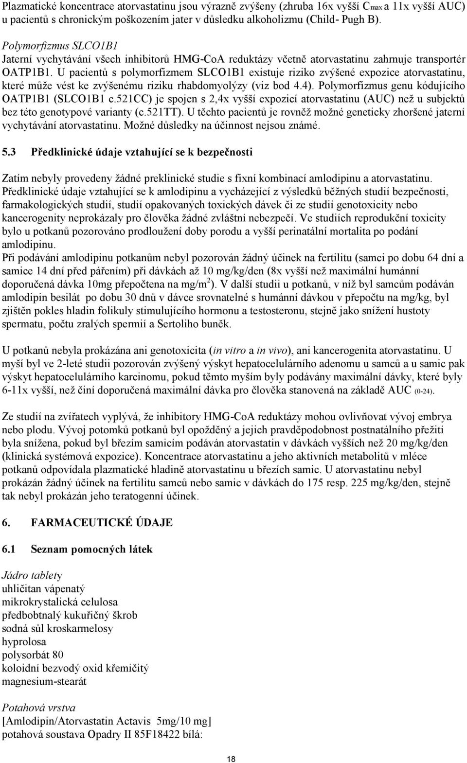 U pacientů s polymorfizmem SLCO1B1 existuje riziko zvýšené expozice atorvastatinu, které může vést ke zvýšenému riziku rhabdomyolýzy (viz bod 4.4). Polymorfizmus genu kódujícího OATP1B1 (SLCO1B1 c.