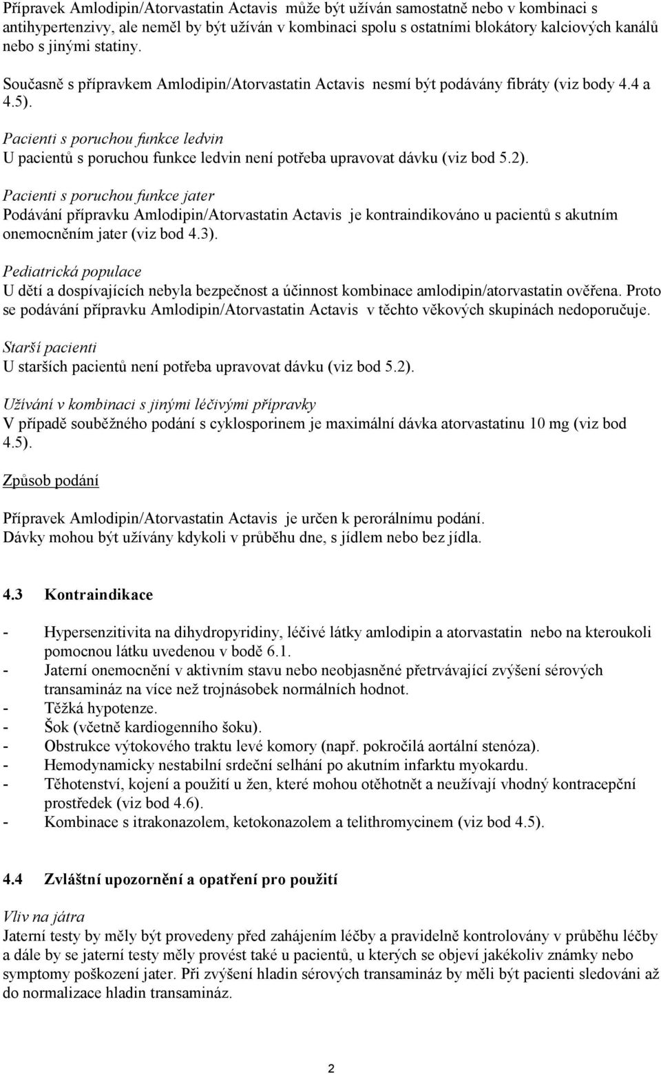 Pacienti s poruchou funkce ledvin U pacientů s poruchou funkce ledvin není potřeba upravovat dávku (viz bod 5.2).