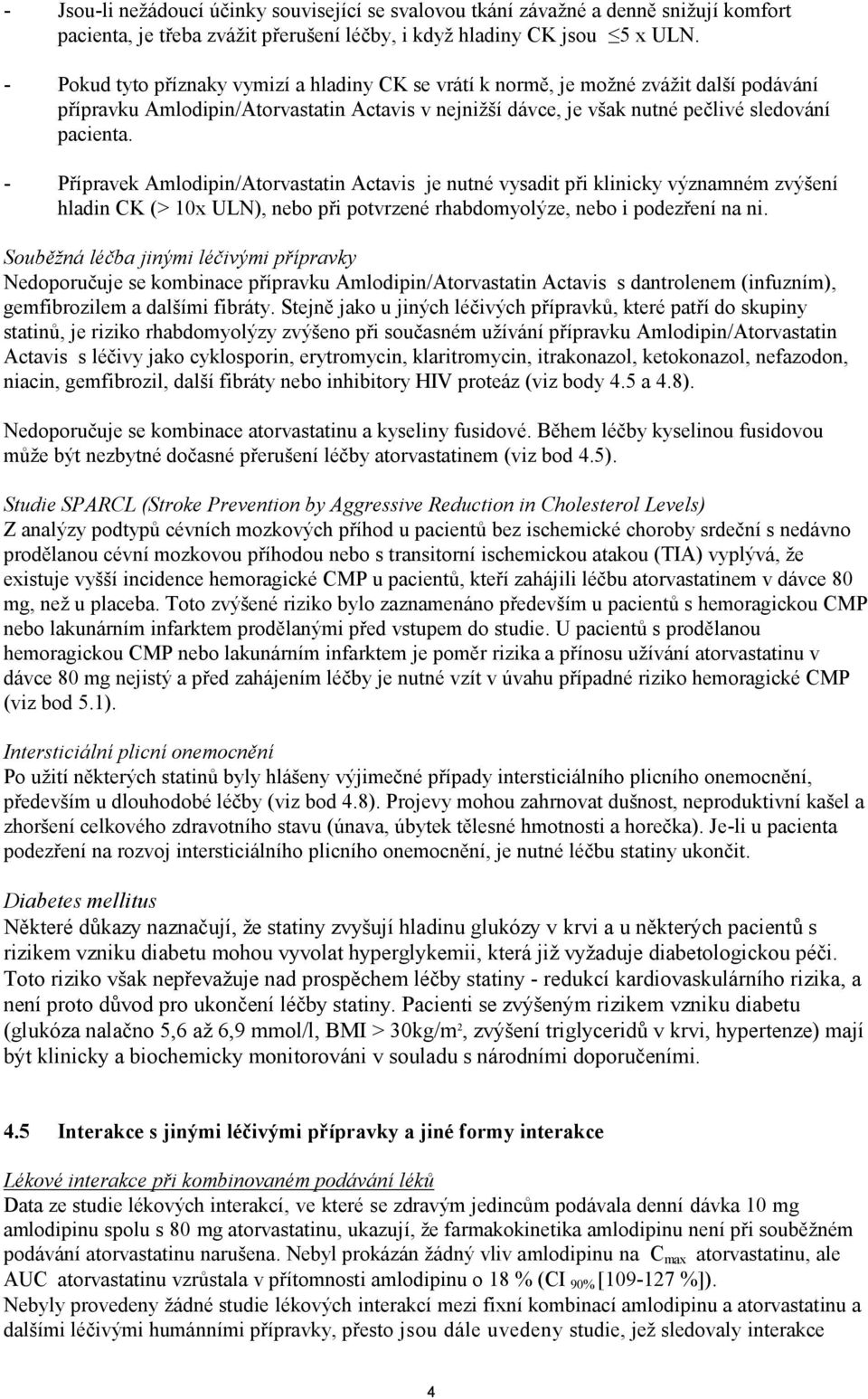 - Přípravek Amlodipin/Atorvastatin Actavis je nutné vysadit při klinicky významném zvýšení hladin CK (> 10x ULN), nebo při potvrzené rhabdomyolýze, nebo i podezření na ni.