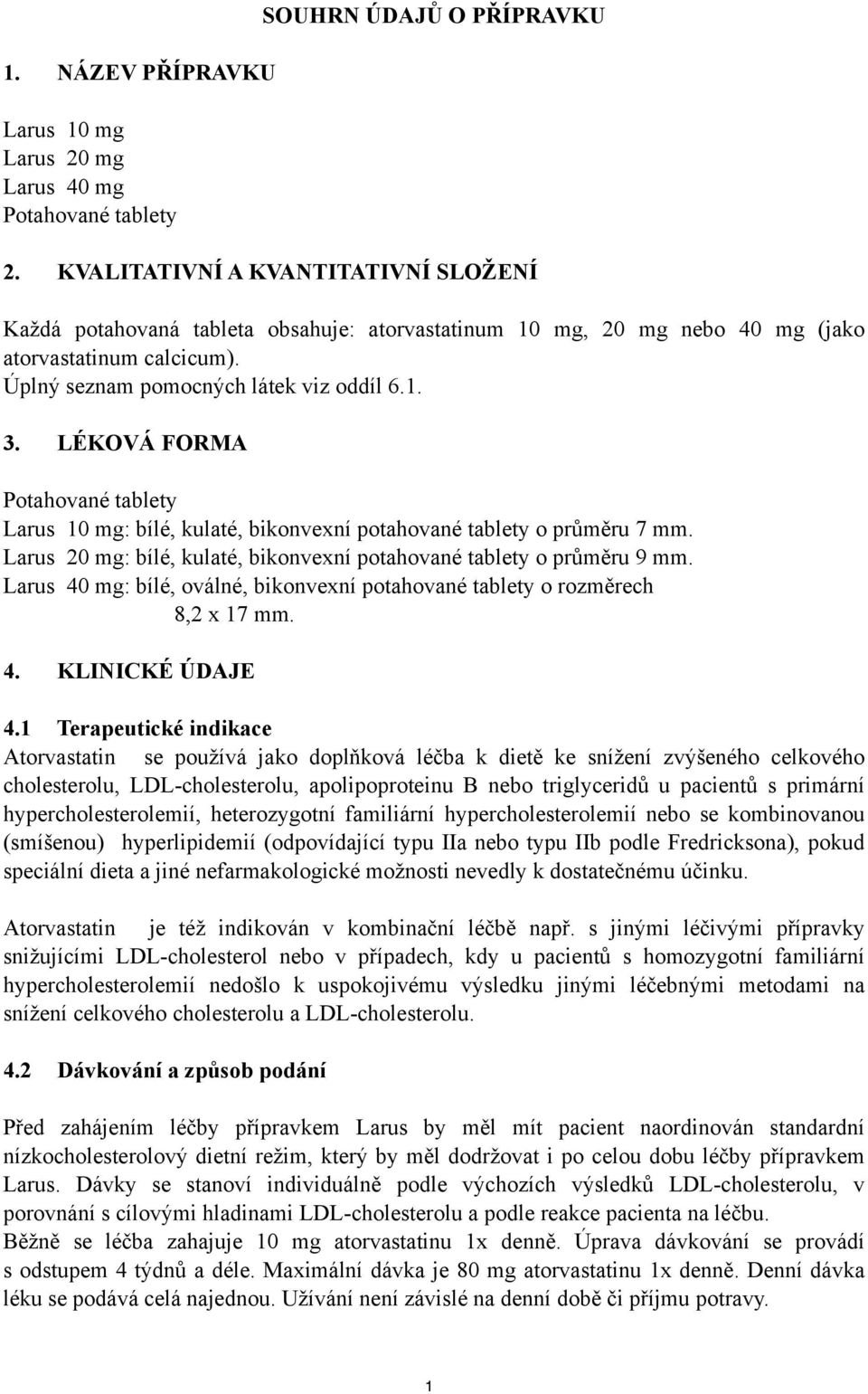 LÉKOVÁ FORMA Potahované tablety Larus 10 mg: bílé, kulaté, bikonvexní potahované tablety o průměru 7 mm. Larus 20 mg: bílé, kulaté, bikonvexní potahované tablety o průměru 9 mm.