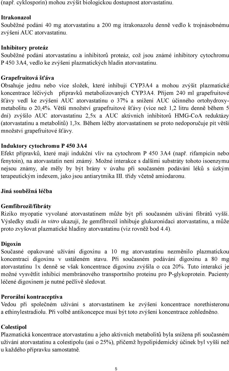 Grapefruitová šťáva Obsahuje jednu nebo více složek, které inhibují CYP3A4 a mohou zvýšit plazmatické koncentrace léčivých přípravků metabolizovaných CYP3A4.