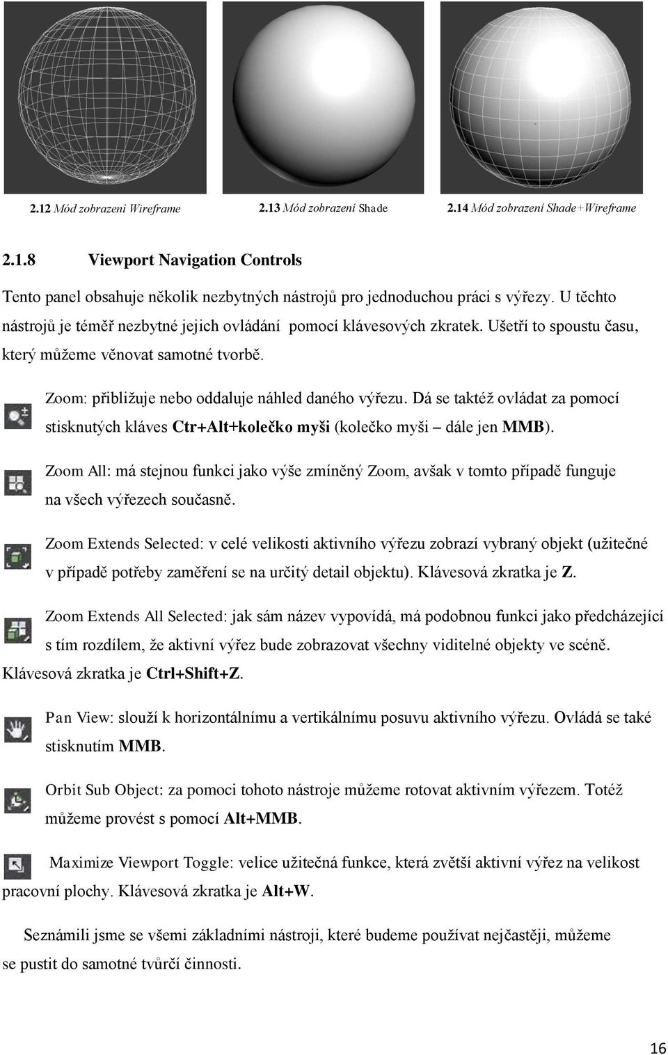 Dá se taktéž ovládat za pomocí stisknutých kláves Ctr+Alt+kolečko myši (kolečko myši dále jen MMB).