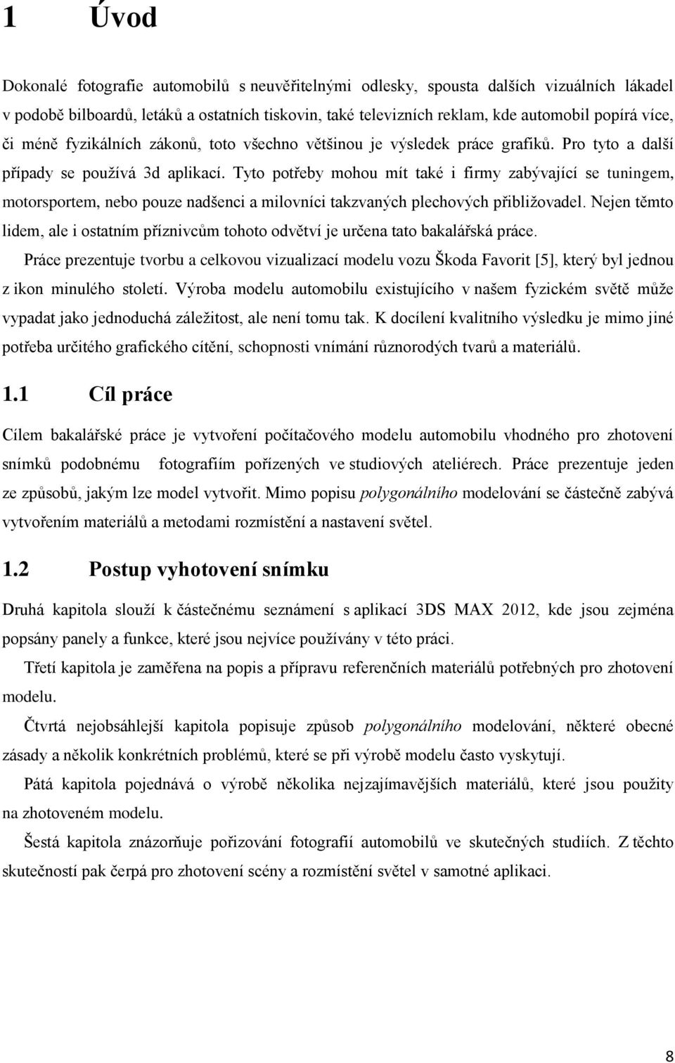 Tyto potřeby mohou mít také i firmy zabývající se tuningem, motorsportem, nebo pouze nadšenci a milovníci takzvaných plechových přibližovadel.