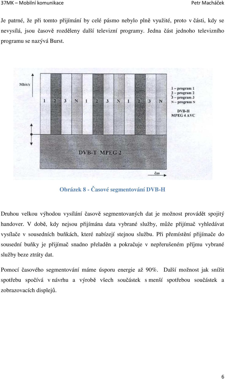 V době, kdy nejsou přijímána data vybrané služby, může přijímač vyhledávat vysílače v sousedních buňkách, které nabízejí stejnou službu.