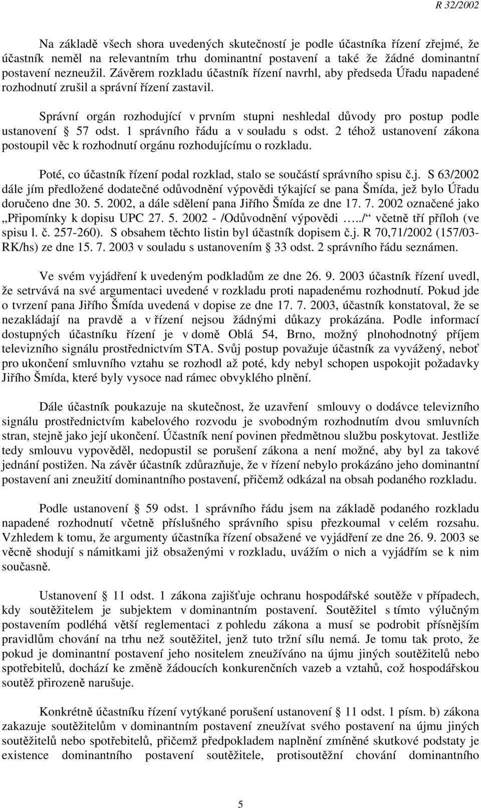 Správní orgán rozhodující v prvním stupni neshledal důvody pro postup podle ustanovení 57 odst. 1 správního řádu a v souladu s odst.