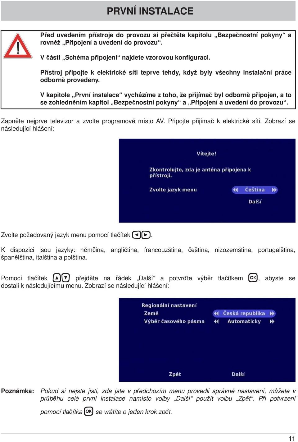 V kapitole První instalace vycházíme z toho, že přijímač byl odborně připojen, a to se zohledněním kapitol Bezpečnostní pokyny a Připojení a uvedení do provozu.