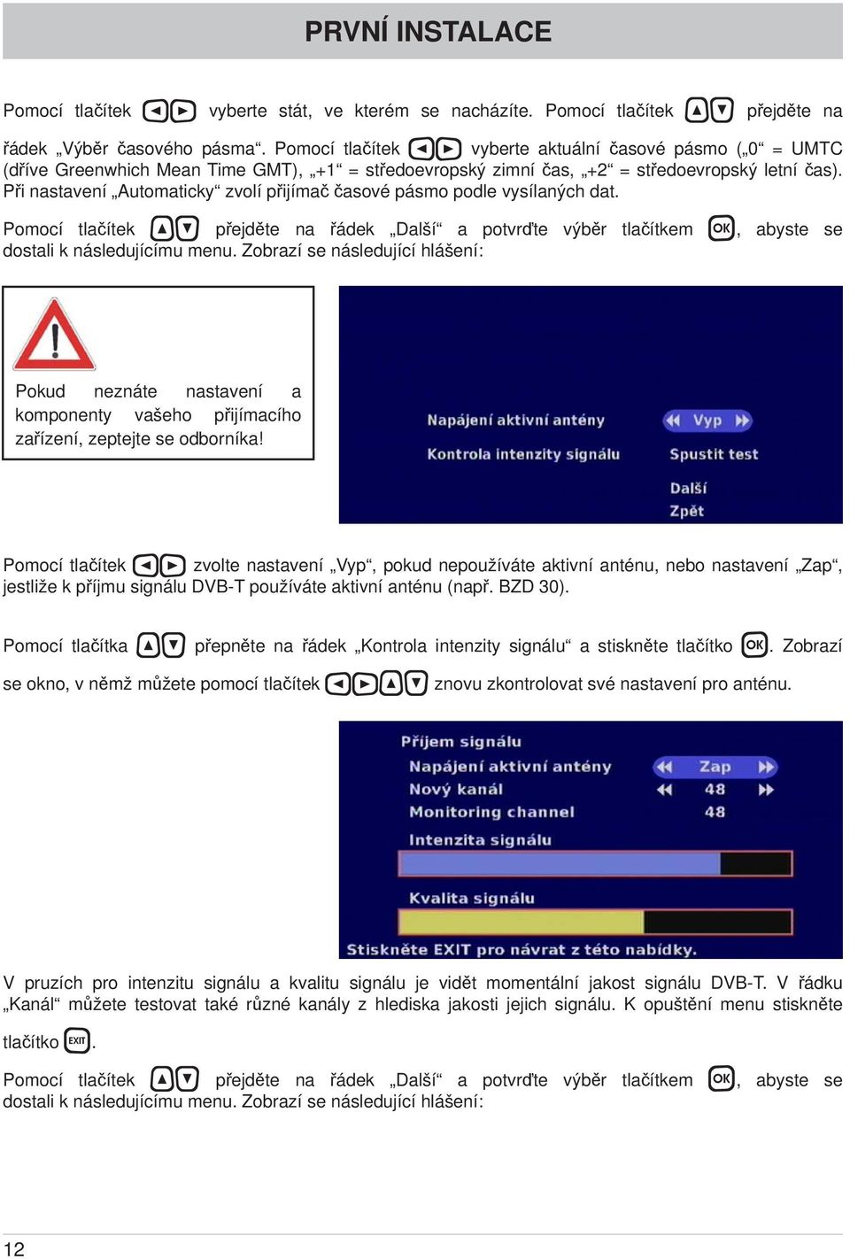 Při nastavení Automaticky zvolí přijímač časové pásmo podle vysílaných dat. Pomocí tlačítek přejděte na řádek Další a potvrďte výběr tlačítkem, abyste se dostali k následujícímu menu.