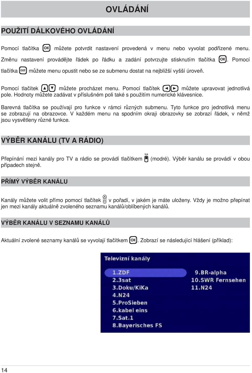 Pomocí tlačítek můžete procházet menu. Pomocí tlačítek můžete upravovat jednotlivá pole. Hodnoty můžete zadávat v příslušném poli také s použitím numerické klávesnice.