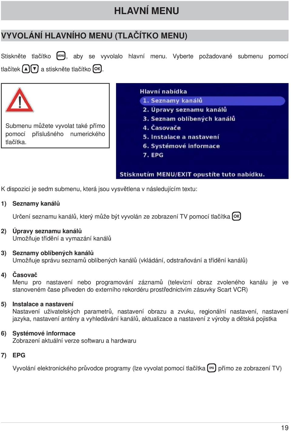 K dispozici je sedm submenu, která jsou vysvětlena v následujícím textu: 1) Seznamy kanálů Určení seznamu kanálů, který může být vyvolán ze zobrazení TV pomocí tlačítka 2) Úpravy seznamu kanálů