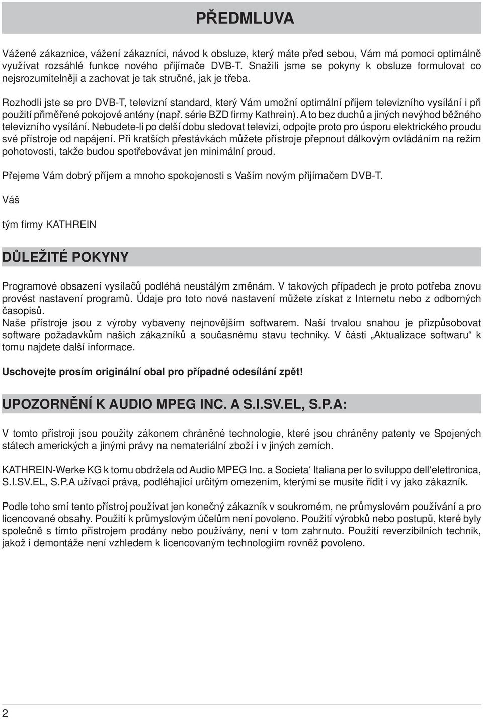 Rozhodli jste se pro DVB-T, televizní standard, který Vám umožní optimální příjem televizního vysílání i při použití přiměřené pokojové antény (např. série BZD fi rmy Kathrein).