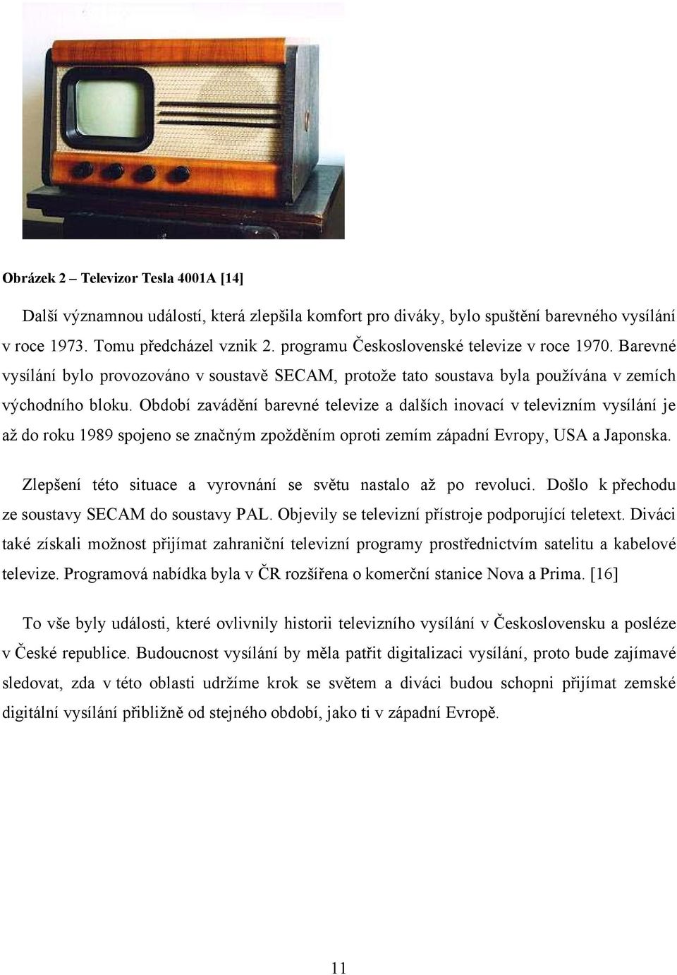 Období zavádění barevné televize a dalších inovací v televizním vysílání je až do roku 1989 spojeno se značným zpožděním oproti zemím západní Evropy, USA a Japonska.