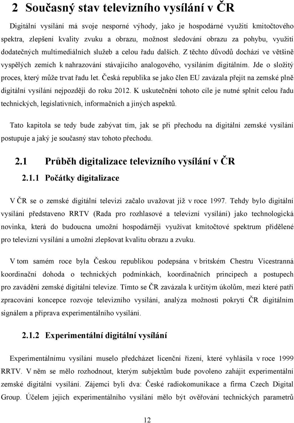 Jde o složitý proces, který může trvat řadu let. Česká republika se jako člen EU zavázala přejít na zemské plně digitální vysílání nejpozději do roku 2012.