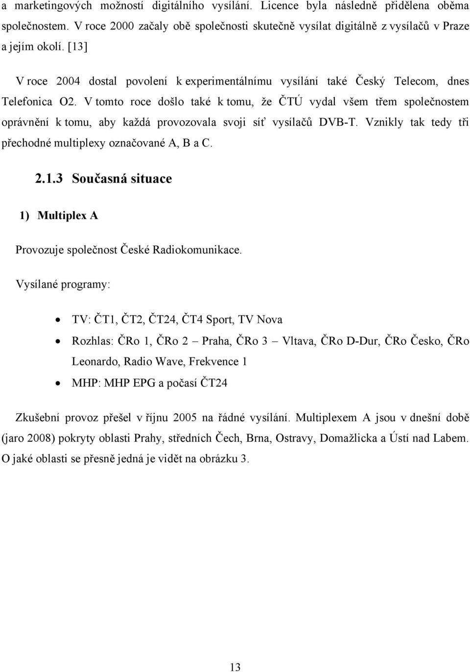 V tomto roce došlo také k tomu, že ČTÚ vydal všem třem společnostem oprávnění k tomu, aby každá provozovala svoji síť vysílačů DVB-T. Vznikly tak tedy tři přechodné multiplexy označované A, B a C. 2.