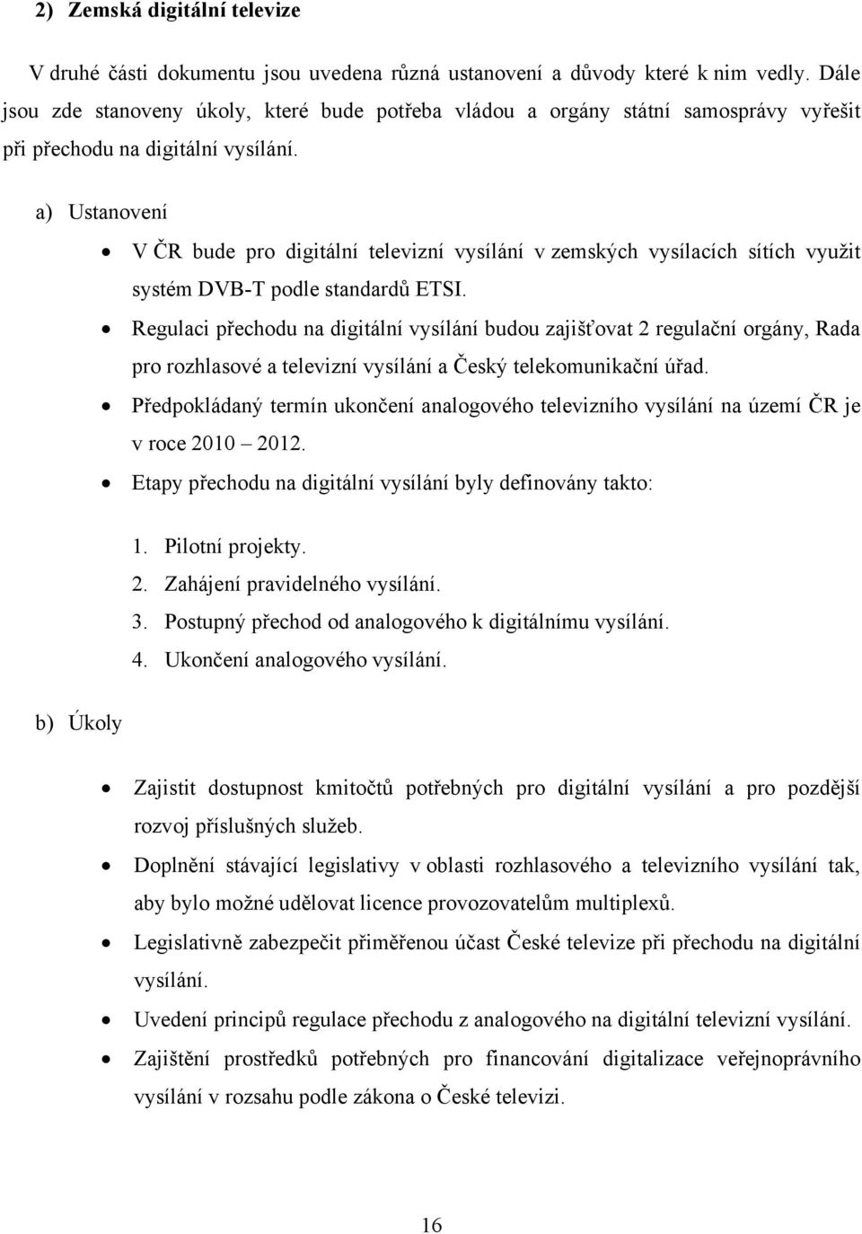 a) Ustanovení V ČR bude pro digitální televizní vysílání v zemských vysílacích sítích využit systém DVB-T podle standardů ETSI.