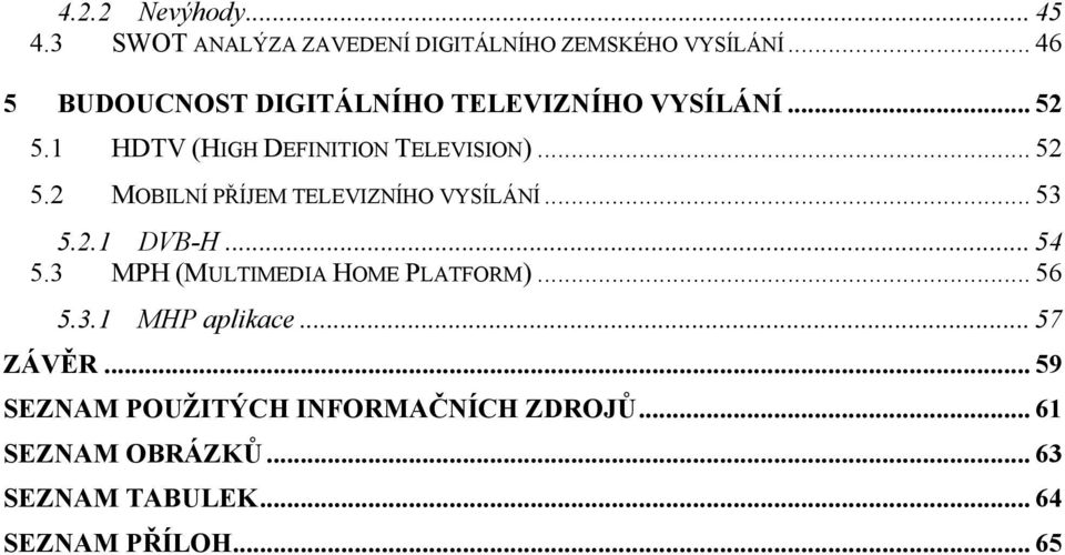 .. 53 5.2.1 DVB-H... 54 5.3 MPH (MULTIMEDIA HOME PLATFORM)... 56 5.3.1 MHP aplikace... 57 ZÁVĚR.