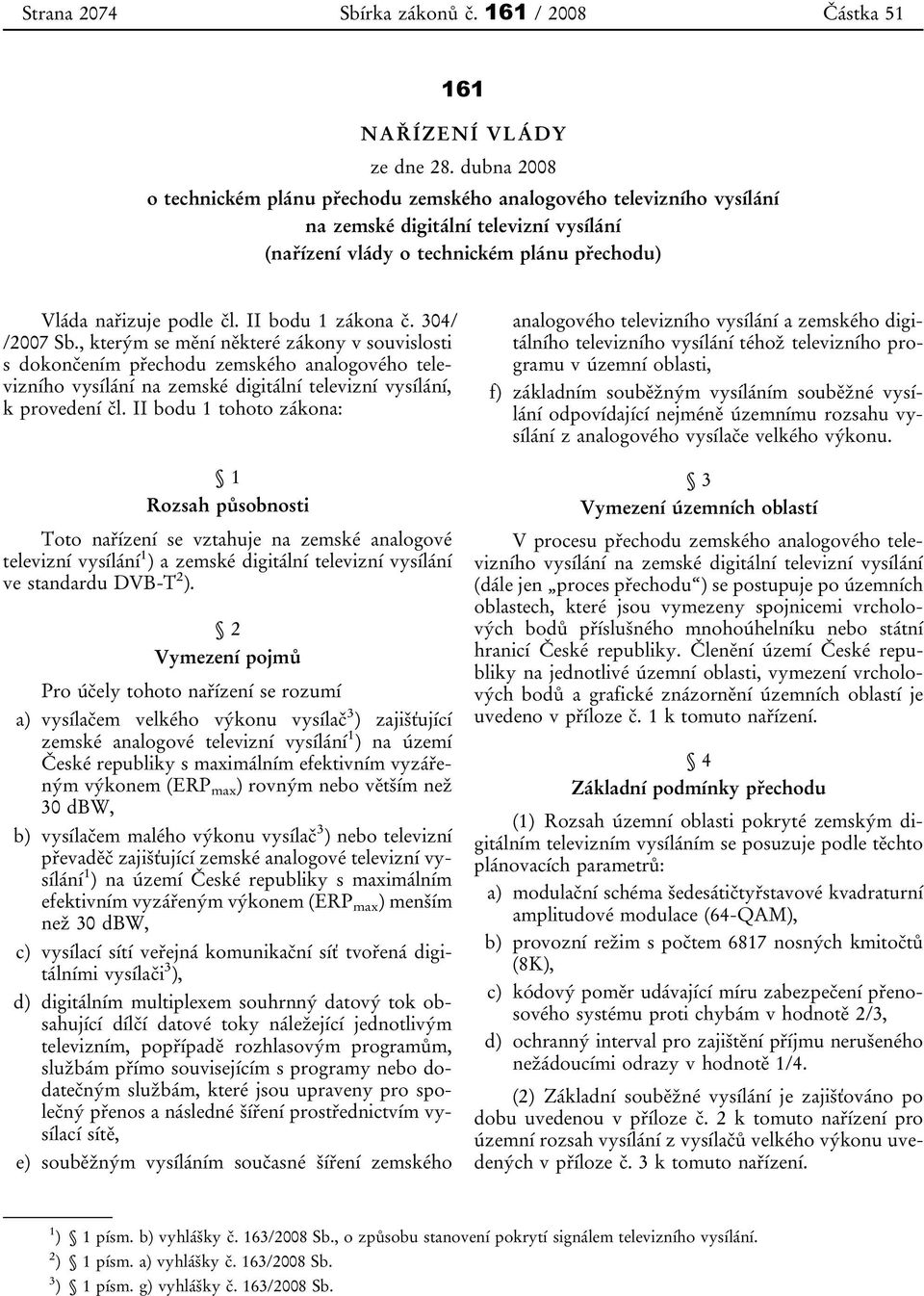 II bodu 1 zákona č. 304/ /2007 Sb., kterým se mění některé zákony v souvislosti s dokončením přechodu zemského analogového televizního vysílání na zemské digitální televizní vysílání, k provedení čl.