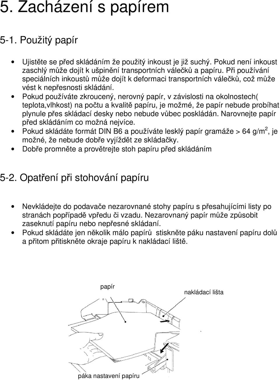 Pokud používáte zkroucený, nerovný papír, v závislosti na okolnostech( teplota,vlhkost) na počtu a kvalitě papíru, je možmé, že papír nebude probíhat plynule přes skládací desky nebo nebude vůbec