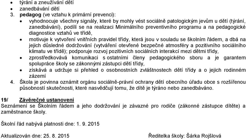 programu a na pedagogické diagnostice vztahů ve třídě, motivuje k vytvoření vnitřních pravidel třídy, která jsou v souladu se školním řádem, a dbá na jejich důsledné dodržování (vytváření otevřené
