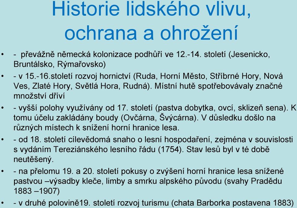 století (pastva dobytka, ovcí, sklizeň sena). K tomu účelu zakládány boudy (Ovčárna, Švýcárna). V důsledku došlo na různých místech k snížení horní hranice lesa. - od 18.