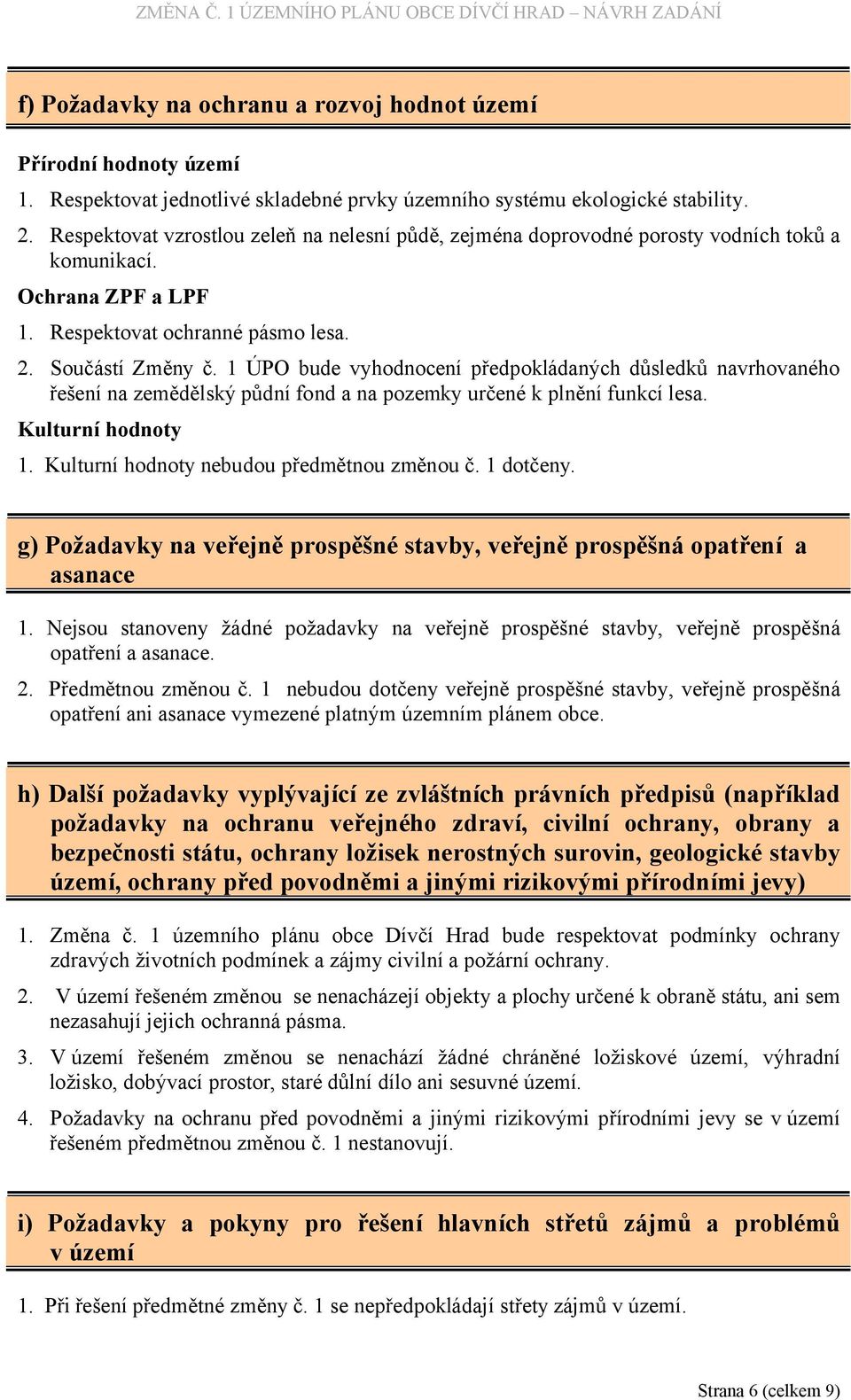 1 ÚPO bude vyhodnocení předpokládaných důsledků navrhovaného řešení na zemědělský půdní fond a na pozemky určené k plnění funkcí lesa. Kulturní hodnoty 1. Kulturní hodnoty nebudou předmětnou změnou č.