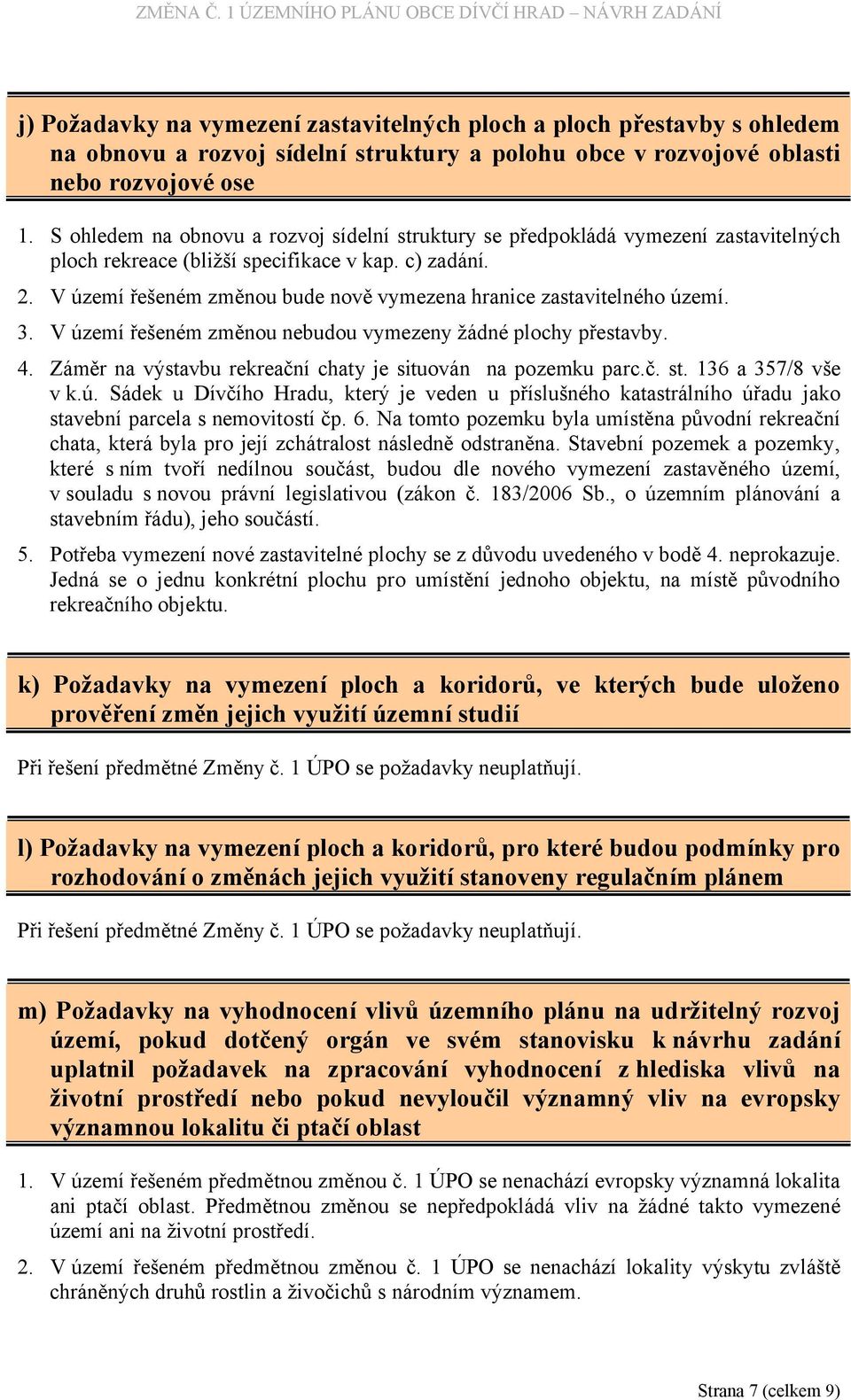 V území řešeném změnou bude nově vymezena hranice zastavitelného území. 3. V území řešeném změnou nebudou vymezeny žádné plochy přestavby. 4.