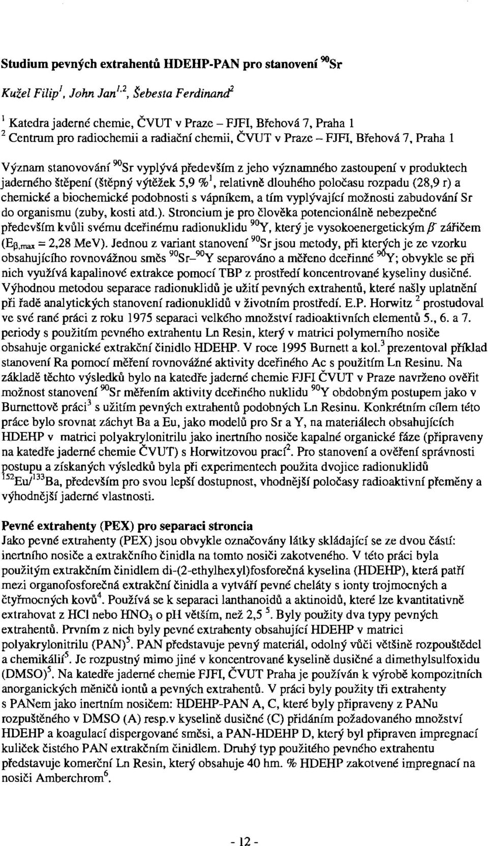 poločasu rozpadu (28,9 r) a chemické a biochemické podobnosti s vápníkem, a tím vyplývající možnosti zabudování Sr do organismu (zuby, kosti atd.). Stroncium je pro člověka potencionálně nebezpečné především kvůli svému dceřinému radionuklidů 90 Y, který je vysokoenergetickým /T zářičem (Ep,max = 2,28 MeV).