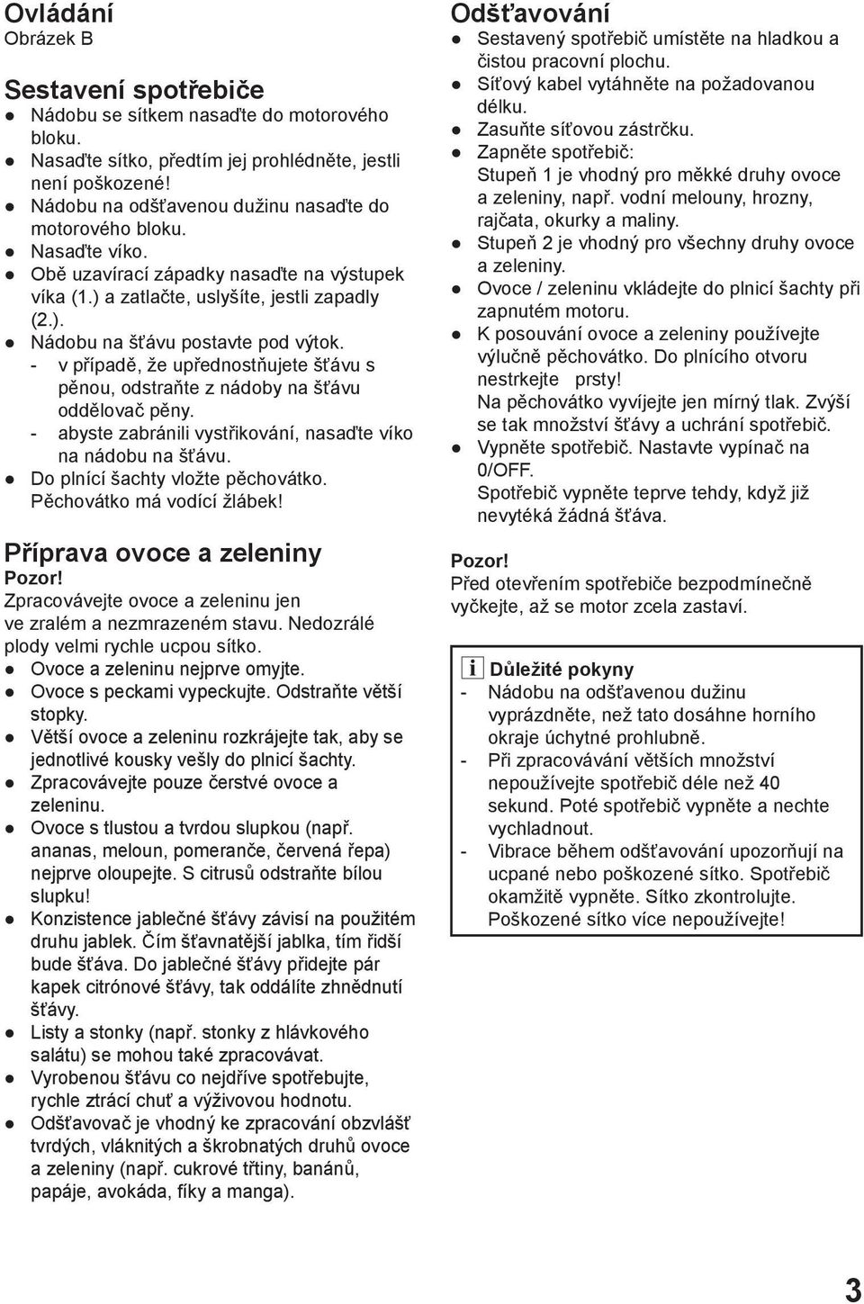 - v případě, že upřednostňujete šťávu s pěnou, odstraňte z nádoby na šťávu oddělovač pěny. - abyste zabránili vystřikování, nasaďte víko na nádobu na šťávu. Do plnící šachty vložte pěchovátko.