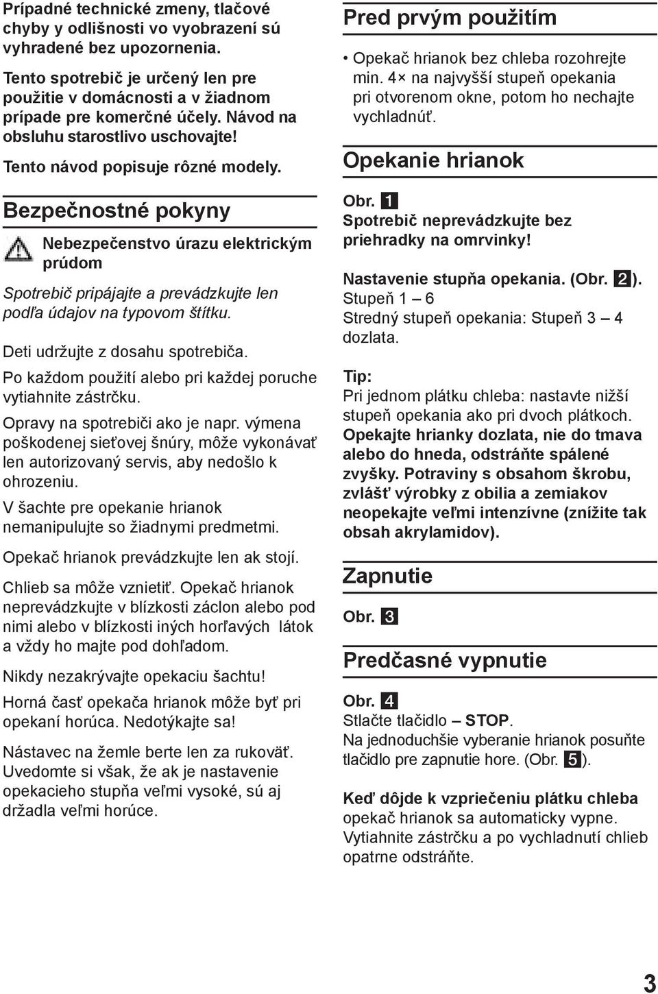 Bezpečnostné pokyny Nebezpečenstvo úrazu elektrickým prúdom Spotrebič pripájajte a prevádzkujte len podľa údajov na typovom štítku. Deti udržujte z dosahu spotrebiča.