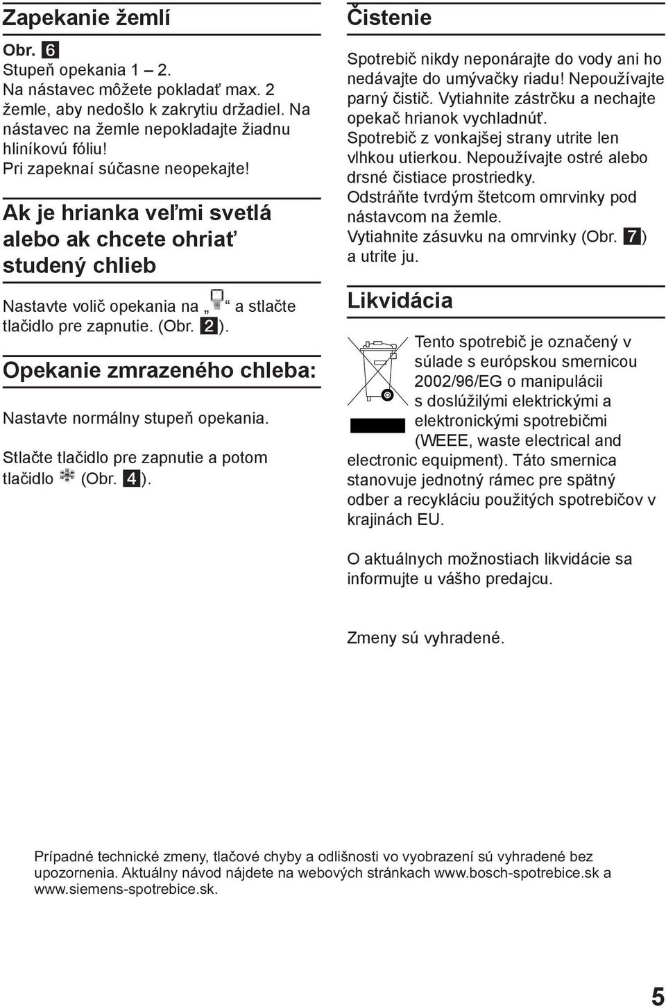 Opekanie zmrazeného chleba: Nastavte normálny stupeň opekania. Stlačte tlačidlo pre zapnutie a potom tlačidlo (Obr. ). Čistenie Spotrebič nikdy neponárajte do vody ani ho nedávajte do umývačky riadu!